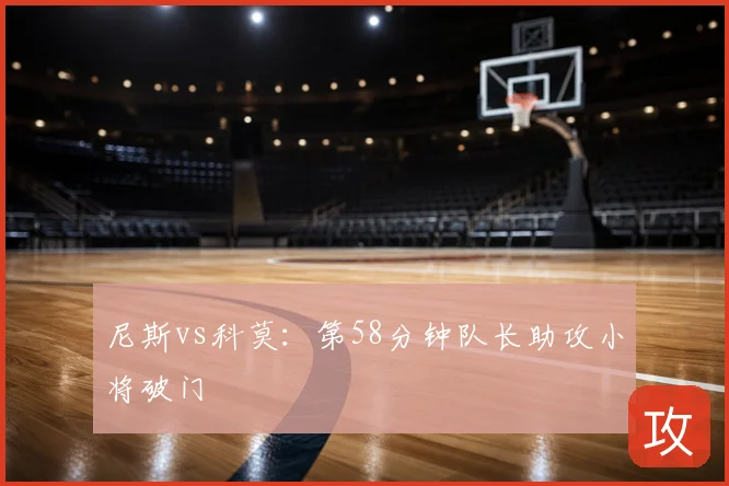 尼斯vs科莫：第58分钟队长助攻小将破门