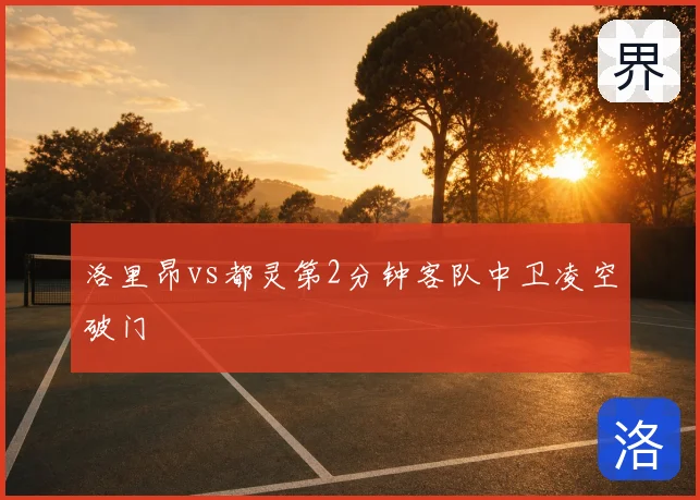 洛里昂vs都灵第2分钟客队中卫凌空破门