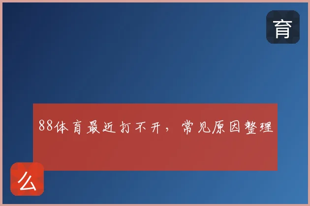 88体育最近打不开，常见原因整理